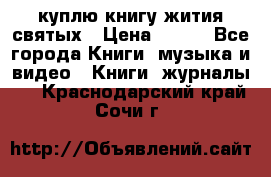 куплю книгу жития святых › Цена ­ 700 - Все города Книги, музыка и видео » Книги, журналы   . Краснодарский край,Сочи г.
